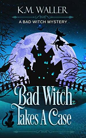 Bad Witch Takes a Case by K.M. Waller