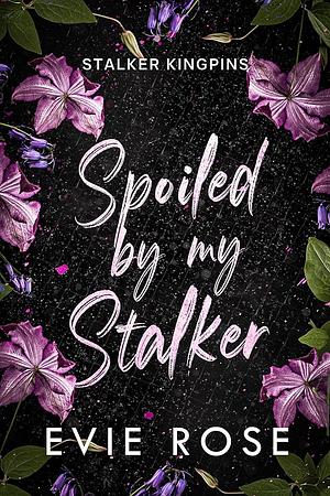 Spoiled by my Stalker by Evie Rose