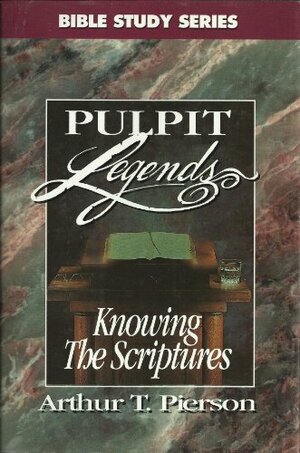 Knowing the Scriptures: Pulpit Legends by Arthur Tappan Pierson