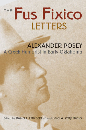 The Fus Fixico Letters: A Creek Humorist in Early Oklahoma by Alexander Posey, Daniel F. Littlefield Jr., Carol A. Petty Hunter