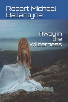 Away in the Wilderness by Robert Michael Ballantyne