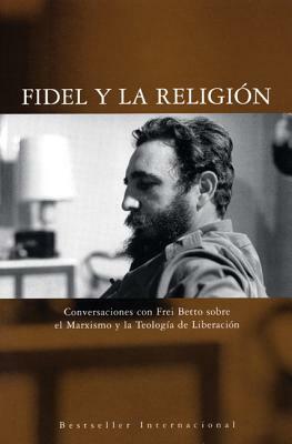Fidel Y La Religian: Conversaciones Con Frei Betto Sobre El Marxismo Y La Teologaa de Liberacian by Fidel Castro, Frei Betto