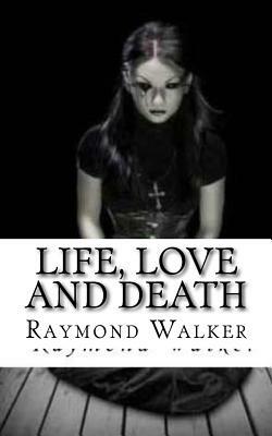 Life, Love and Death by Raymond Walker