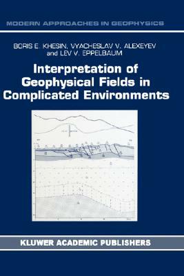 Interpretation of Geophysical Fields in Complicated Environments by B. E. Khesin, V. G. Alexeyev, Lev Eppelbaum