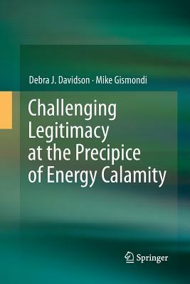 Challenging Legitimacy at the Precipice of Energy Calamity by Debra J. Davidson, Mike Gismondi
