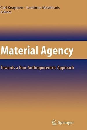 Material Agency: Towards a Non-Anthropocentric Approach by Carl Knappett, Lambros Malafouris