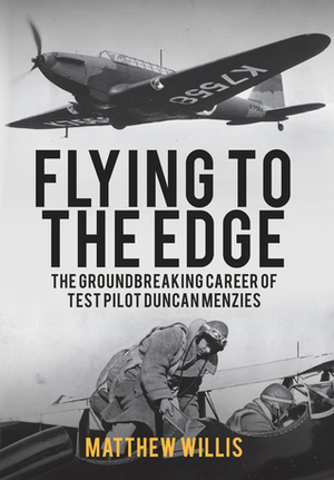 Flying to the Edge: The Groundbreaking Career of Test Pilot Duncan Menzies by Matthew Willis