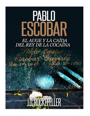 Pablo Escobar: El Auge y la Caida del Rey de la Cocaina by J. D. Rockefeller