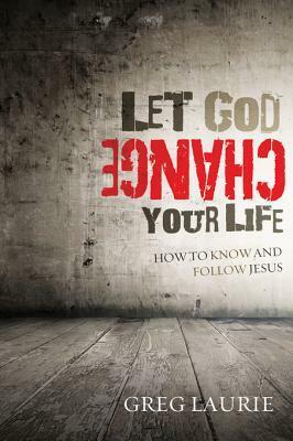 Let God Change Your Life: How to Know and Follow Jesus by Greg Laurie