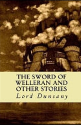 The Sword of Welleran and Other Stories Illustrated by Lord Dunsany