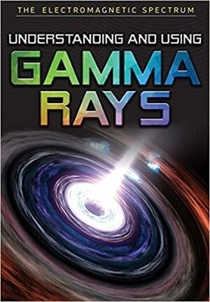 Understanding and Using Gamma Rays by Alison Eldridge, Stephen Eldridge