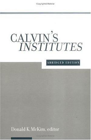 Institutes: Abridged Edition by Donald K. McKim, John Calvin, John Calvin