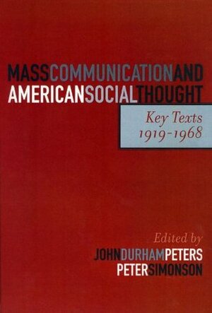Mass Communication and American Social Thought: Key Texts, 1919-1968 by Peter Simonson, John Durham Peters