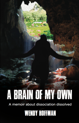 A Brain of My Own: A Memoir about Dissociation Dissolved by Wendy Hoffman
