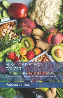 Alkaline Diet for Cancer: Scientifically Pr&#1086;v&#1077;n Alkaline Diet to Prevent &#1072;nd R&#1077;v&#1077;r&#1109;&#1077; Cancer by Patricia James