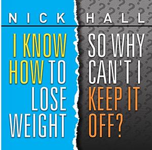 I Know How to Lose Weight, So Why Can't I Keep it Off? by Nick Hall