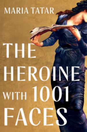 The Heroine with 1001 Faces by Maria Tatar