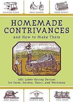 Homemade Contrivances and How to Make Them: 1001 Labor-Saving Devices for Farm, Garden, Dairy, and Workshop by Skyhorse Publishing