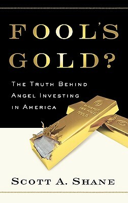 Fool's Gold?: The Truth Behind Angel Investing in America by Scott Shane