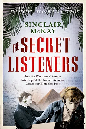 The Secret Listeners: How the Y Service Intercepted the German Codes for Bletchley Park by Sinclair McKay