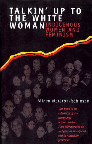 Talkin' Up to the White Woman: Indigenous Women and Feminism by Aileen Moreton-Robinson