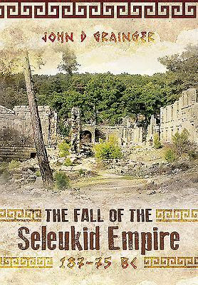 The Fall of the Seleukid Empire, 187-75 BC by John D. Grainger