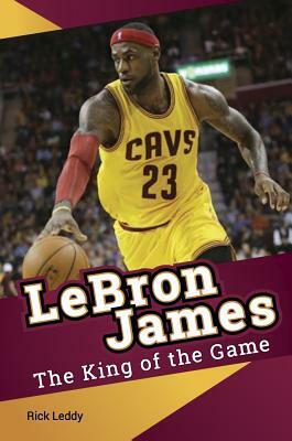 LeBron James - The King of the Game by Rick Leddy