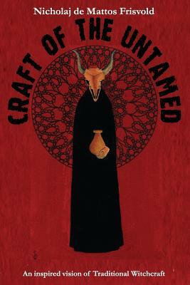 Craft of the Untamed: An Inspired Vision of Traditional Witchcraft by Nicholaj De Mattos Frisvold