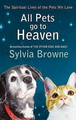 All Pets Go to Heaven: The Spiritual Lives of the Pets We Love by Sylvia Browne