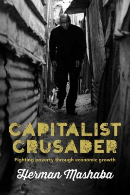 Capitalist Crusader: Fighting Poverty Through Economic Growth by Herman Mashaba