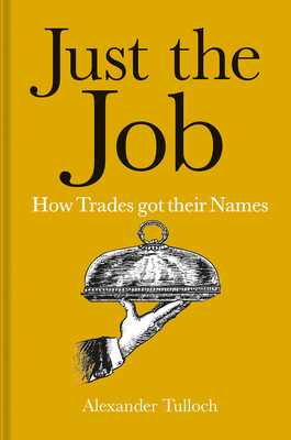 Just the Job: How Trades Got Their Names by Alexander Tulloch