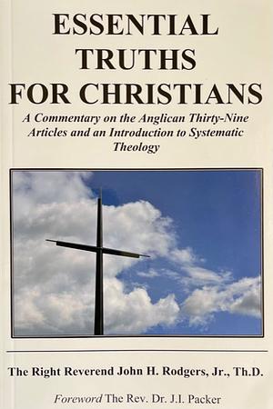 Essential Truths For Christians: A Commentary on the Anglican Thirty-Nine Articles and an Introduction to Systematic Theology by John H. Rodgers