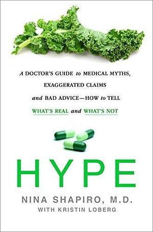 Hype: A Doctor's Guide to Medical Myths, Exaggerated Claims, and Bad Advice—How to Tell What's Real and What's Not by Nina Shapiro, Nina Shapiro, Kristin Loberg