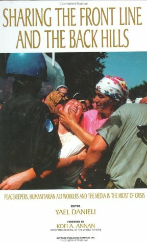 Sharing The Front Line And The Back Hills: International Protectors And Providers: Peacekeepers, Humanitarian Aid Workers And The Media In The Midst Of Crisis by Yael Danieli