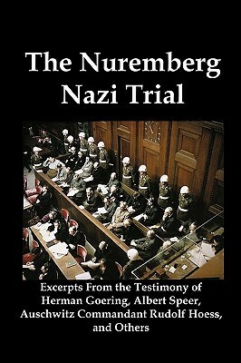 The Nuremberg Nazi Trial: Excerpts from the Testimony of Herman Goering, Albert Speer, Auschwitz Commandant Rudolf Hoess, and Others by Rudolf Höss, Herman Goering, Albert Speer