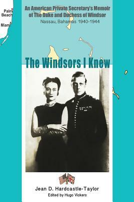 The Windsors I Knew: An American Private Secretary's Memoir of the Duke and Duchess of Windsor Nassau, Bahamas 1940-1944 by Jean D. Hardcastle-Taylor