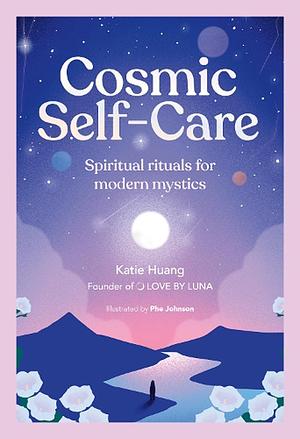 Cosmic Self-Care: Spiritual rituals for modern mystics by Katie Huang