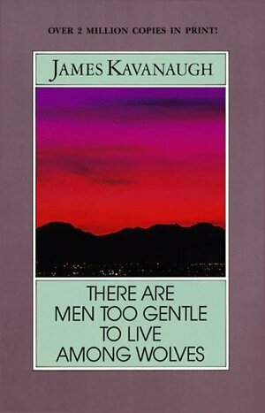 There Are Men Too Gentle to Live Among Wolves by James Kavanaugh