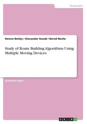 Study of Route Building Algorithms Using Multiple Moving Devices by Alexander Goudz, Bernd Noche, Dennis Belsky