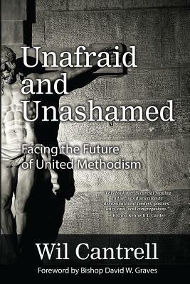 Unafraid and Unashamed: Facing the Future of United Methodism by Wil Cantrell