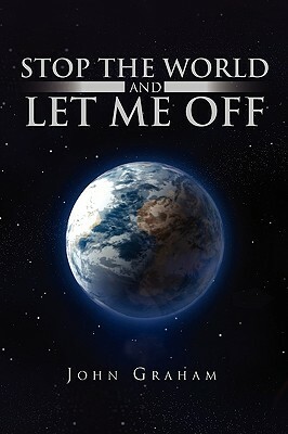 Stop the World and Let Me Off by John Graham