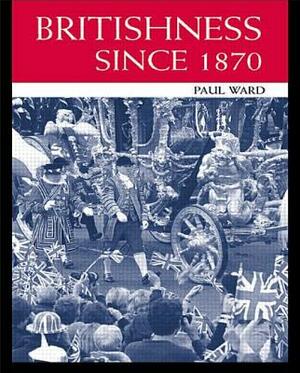 Britishness Since 1870 by Paul Ward