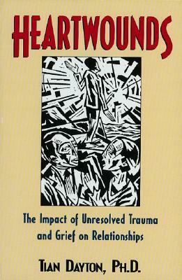 Heartwounds: The Impact of Unresolved Trauma and Grief on Relationships by Tian Dayton