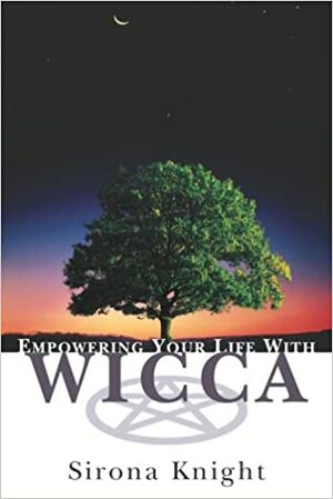 Empowering Your Life with Wicca by Sirona Knight