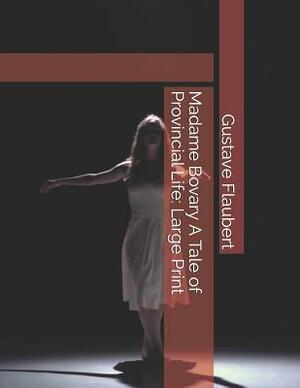 Madame Bovary A Tale of Provincial Life: Large Print by Gustave Flaubert