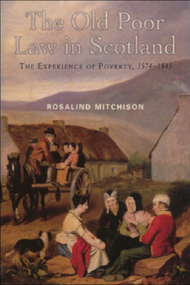 The Old Poor Law in Scotland: The Experience of Poverty, 1574-1845 by Rosalind Mitchison