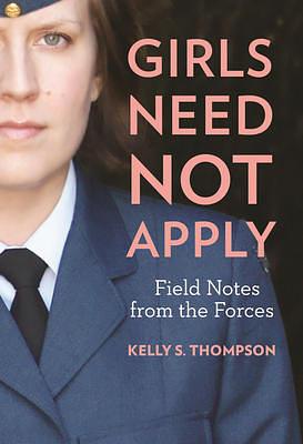 Girls Need Not Apply: Field Notes from the Forces by Kelly S. Thompson