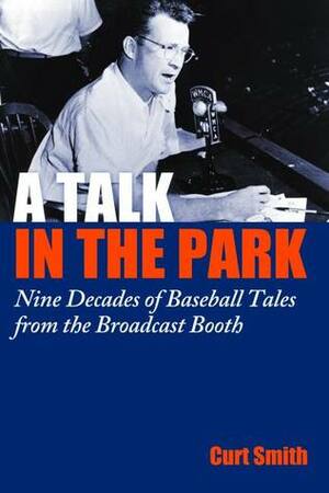 A Talk in the Park: Nine Decades of Baseball Tales from the Broadcast Booth by Curt Smith