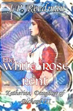 The White Rose Rent: Katherine, Daughter of Richard III by J.P. Reedman