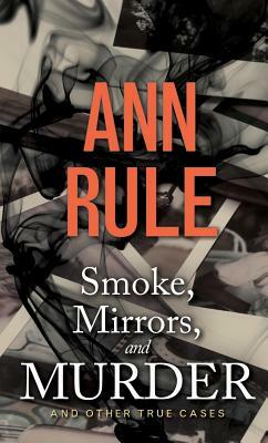 Smoke, Mirrors, and Murder: And Other True Cases by Ann Rule